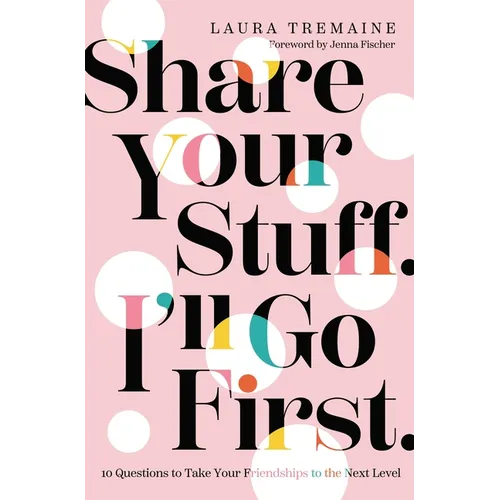 Share Your Stuff. I'll Go First.: 10 Questions to Take Your Friendships to the Next Level