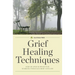 Grief Healing Techniques: Step-By-Step Support for Working Through Grief and Loss