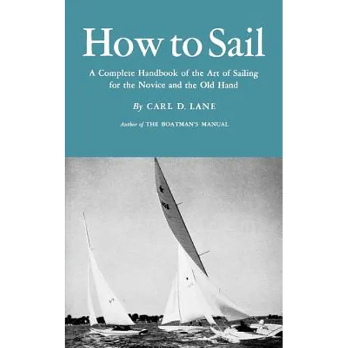 How to Sail: A Complete Handbook of the Art of Sailing for the Novice and the Old Hand