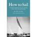 How to Sail: A Complete Handbook of the Art of Sailing for the Novice and the Old Hand