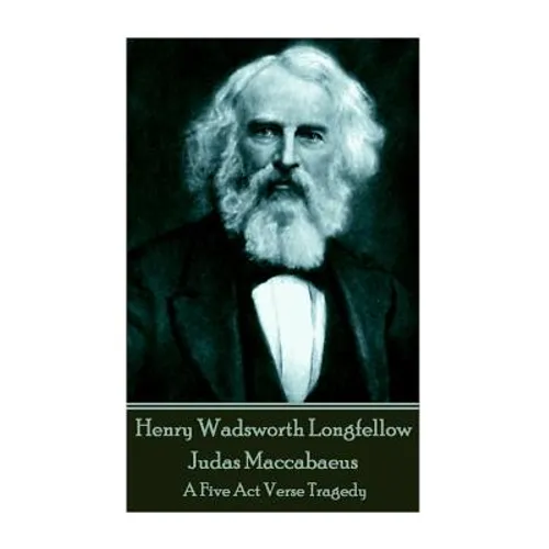 Henry Wadsworth Longfellow - Judas Maccabaeus: A Five Act Verse Tragedy