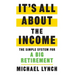 It's All About The Income: The Simple System for a Big Retirement