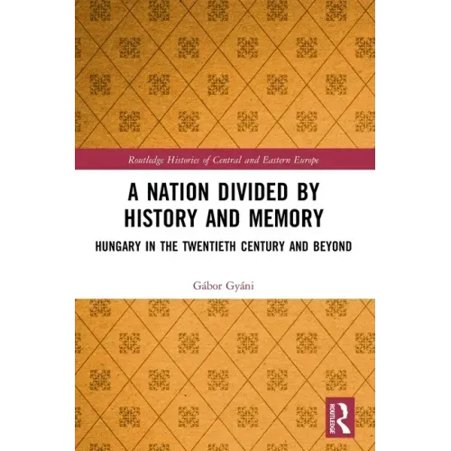 A Nation Divided by History and Memory: Hungary in the Twentieth Century and Beyond