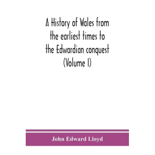 A history of Wales from the earliest times to the Edwardian conquest (Volume I)