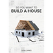 So You Want to Build a House