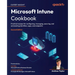 Microsoft Intune Cookbook - Second Edition: Practical recipes for configuring, managing, securing, and automating identities, apps, and endpoints