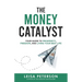 The Money Catalyst: Your Guide to Prosperity, Freedom, and Living Your Best Life