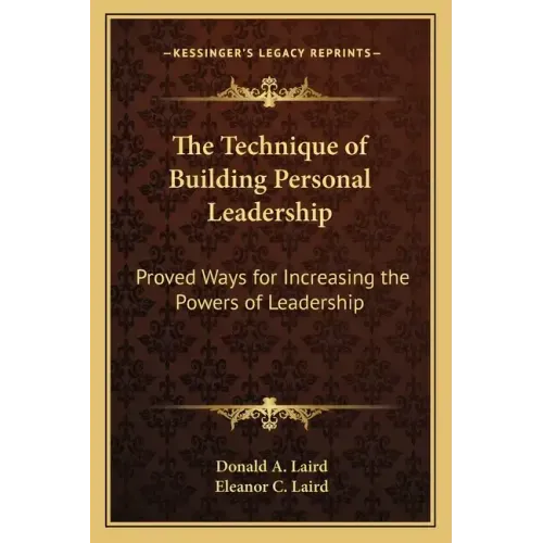 The Technique of Building Personal Leadership: Proved Ways for Increasing the Powers of Leadership