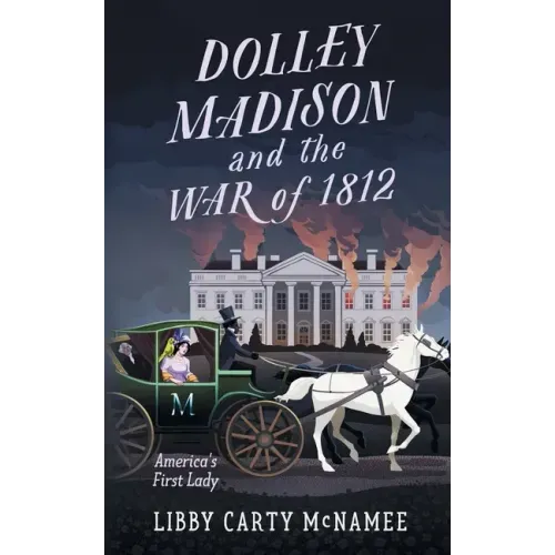 Dolley Madison and the War of 1812: America's First Lady