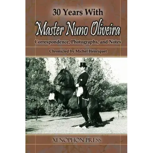 30 Years with Master Nuno Oliveira: Correspondence, Photographs and Notes Chronicled by Michel Henriquet