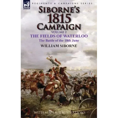 Siborne's 1815 Campaign: Volume 2-The Fields of Waterloo, the Battle of the 18th June