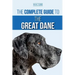 The Complete Guide to the Great Dane: Finding, Selecting, Raising, Training, Feeding, and Living with Your New Great Dane Puppy