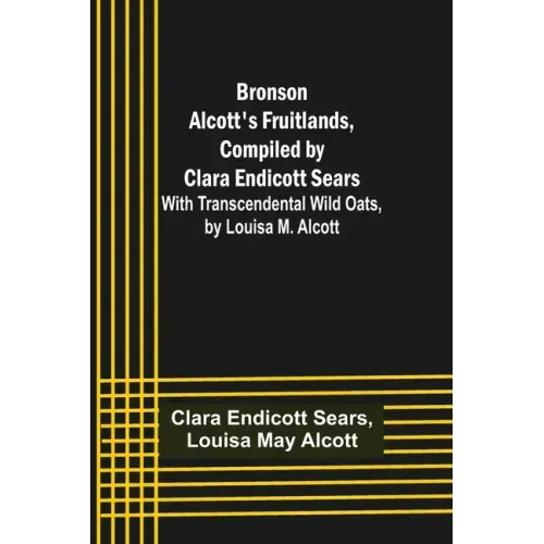 Bronson Alcott's Fruitlands, compiled by Clara Endicott Sears; With Transcendental Wild Oats, by Louisa M. Alcott