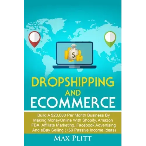 Dropshipping and Ecommerce: Build A $20,000 per Month Business by Making Money Online with Shopify, Amazon FBA, Affiliate Marketing, Facebook Adve