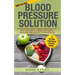 Blood Pressure: Solution - 54 Delicious Heart Healthy Recipes That Will Naturally Lower High Blood Pressure and Reduce Hypertension (B