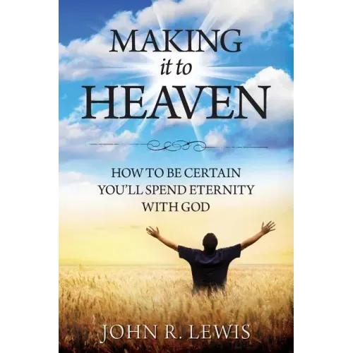 Making It to Heaven: How to Be Certain You'll Spend Eternity with God