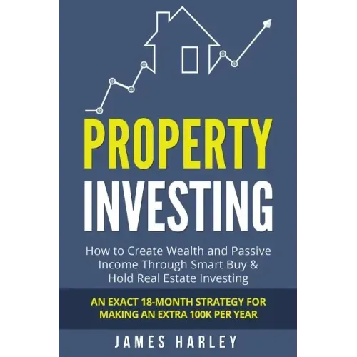 Property Investing: How to Create Wealth and Passive Income Through Smart Buy & Hold Real Estate Investing. An Exact 18-Month Strategy for