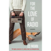 For the Love of Radio: The hapless adventure of a media-crazed, sex-obsessed moron.
