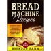 Bread Machine Recipes: Wonderful Bread Machine Cookbook Recipes for Homemade Bread (Bread Making for Beginners, Bread Maker & Bread Machine Baking)