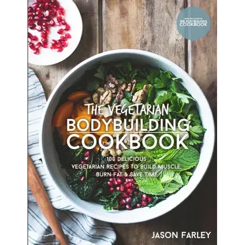 The Vegetarian Bodybuilding Cookbook: 100 Delicious Vegetarian Recipes To Build Muscle, Burn Fat & Save Time