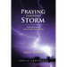 Praying Through A Storm: How prayer works How to make it work for you