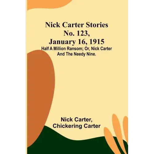 Nick Carter Stories No. 123, January 16, 1915: Half a million ransom; or, Nick Carter and the needy nine.