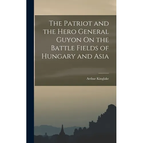 The Patriot and the Hero General Guyon On the Battle Fields of Hungary and Asia