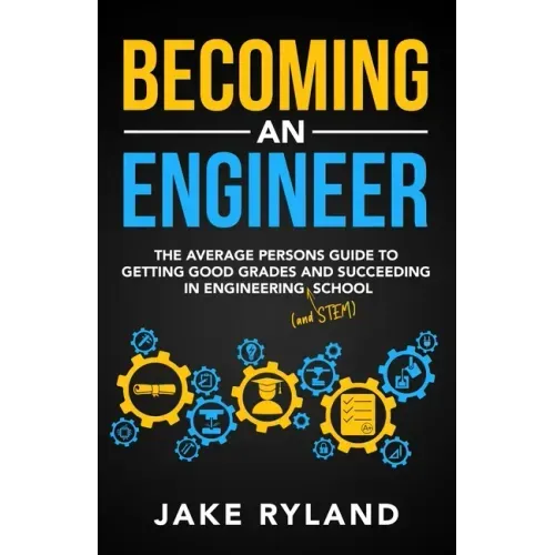 Becoming an Engineer: The Average Person's Guide to Getting Good Grades and Succeeding in Engineering and STEM School