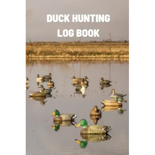 Duck Hunting Log Book: Duck Hunter Field Notebook For Recording Weather Conditions, Hunting Gear And Ammo, Species, Harvest, Journal For Begi