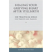 Healing Your Grieving Heart After Stillbirth: 100 Practical Ideas for Parents and Families