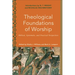Theological Foundations of Worship: Biblical, Systematic, and Practical Perspectives