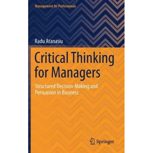 Critical Thinking for Managers: Structured Decision-Making and Persuasion in Business
