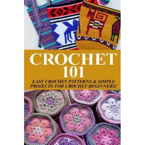 Crochet 101: Easy Crochet Patterns & Simple Projects for Crochet Beginners