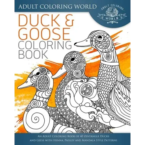 Duck and Goose Coloring Book: An Adult Coloring Book of 40 Zentangle Ducks and Geese with Henna, Paisley and Mandala Style Patterns