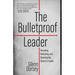 The Bulletproof Leader: Revealing, Realigning, and Restoring the Heart of a Leader