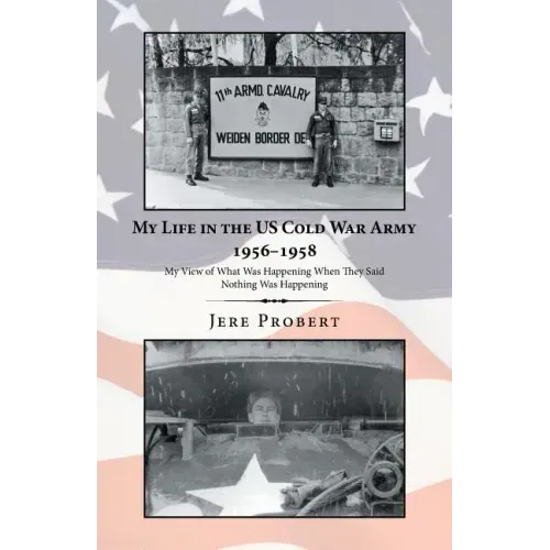 My Life in the Us Cold War Army 1956-1958: My View of What Was Happening When They Said Nothing Was Happening
