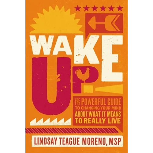 Wake Up!: The Powerful Guide to Changing Your Mind about What It Means to Really Live