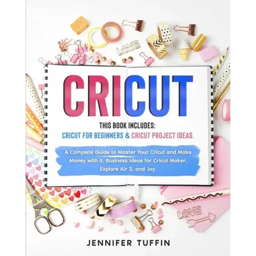 Cricut: 2 Books in 1: Cricut for Beginners & Cricut Project Ideas. A Complete Guide to Master Your Cricut and Make Money with