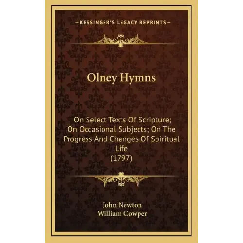 Olney Hymns: On Select Texts of Scripture; On Occasional Subjects; On the Progress and Changes of Spiritual Life (1797)