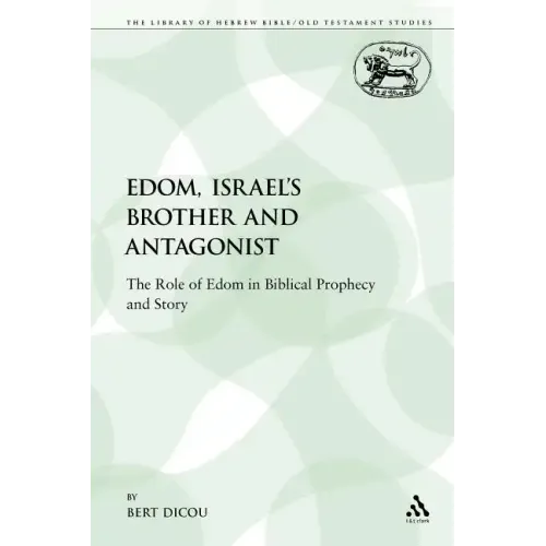 Edom, Israel's Brother and Antagonist: The Role of Edom in Biblical Prophecy and Story