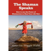 The Shaman Speaks: How to Use the Power of Shamanism to Heal Your Life Now