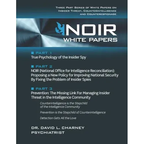 Noir White Papers: Three Part Series of White Papers on Insider Threat, Counterintelligence and Counterespionage