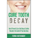 Cure Tooth Decay: How To Prevent & Cure Tooth Decay & Cavities Naturally In The Comfort Of Your Own Home