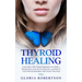 Thyroid Healing: Learn How This Gland Regulates our Body's Mechanisms, Prevent Dysfunction, and Heal it with Natural Remedies And Proper Nutrition