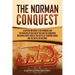 The Norman Conquest: A Captivating Guide to the Normans and the Invasion of England by William the Conqueror, Including Events Such as the