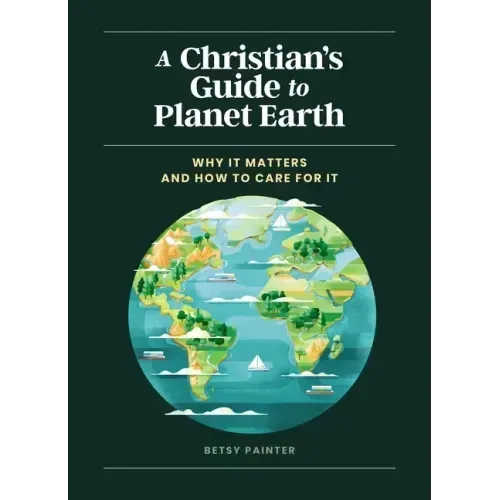 A Christian's Guide to Planet Earth: Why It Matters and How to Care for It
