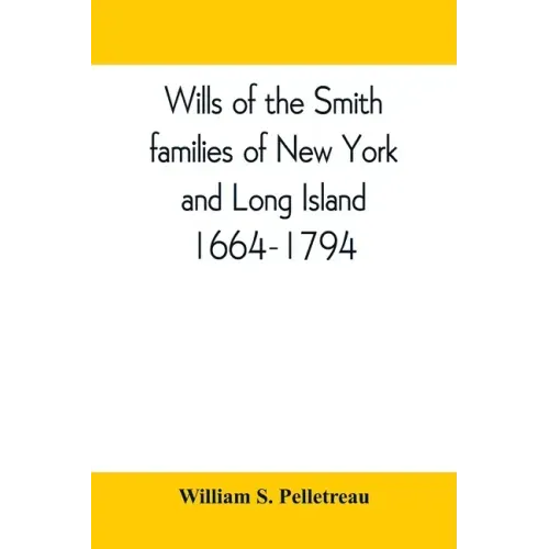 Wills of the Smith families of New York and Long Island, 1664-1794: careful abstracts of all the wills of the name of Smith recorded in New York, Jama