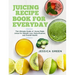 Juicing Recipe Book for Everyday: The Ultimate Guide of Home-Made Juices for Weight Loss, Detoxification, and Overall Health