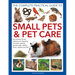 The Complete Practical Guide to Small Pets and Pet Care: An Essential Family Reference to Keeping Hamsters, Gerbils, Guinea Pigs, Rabbits, Birds, Rept