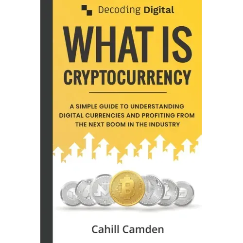 Decoding Digital: What Is Cryptocurrency: A Simple Guide To Understanding Digital Currencies And Profiting From The Next Boom In The Industry